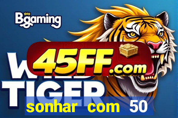 sonhar com 50 reais jogo do bicho